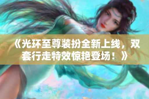 《光环至尊装扮全新上线，双套行走特效惊艳登场！》