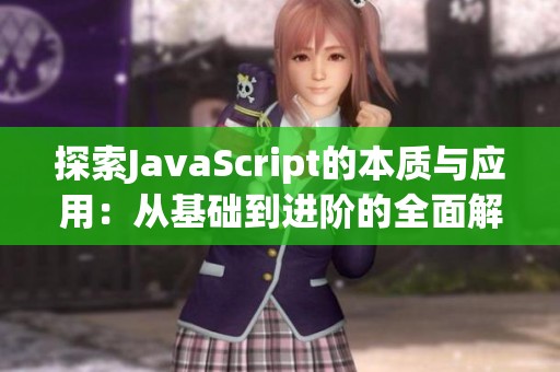 探索JavaScript的本质与应用：从基础到进阶的全面解析