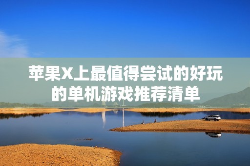 苹果X上最值得尝试的好玩的单机游戏推荐清单