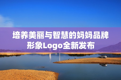 培养美丽与智慧的妈妈品牌形象Logo全新发布