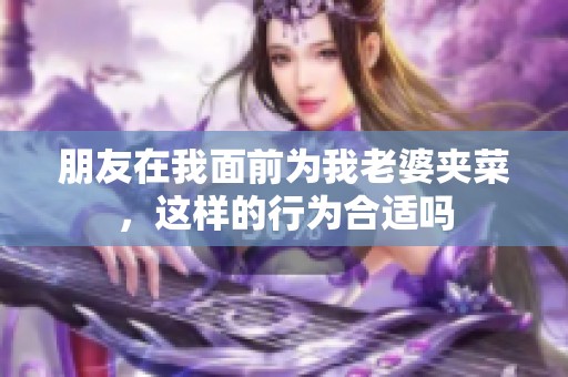 朋友在我面前为我老婆夹菜，这样的行为合适吗