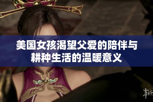 美国女孩渴望父爱的陪伴与耕种生活的温暖意义