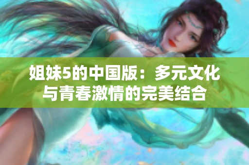 姐妹5的中国版：多元文化与青春激情的完美结合