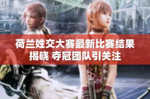 荷兰姓交大赛最新比赛结果揭晓 夺冠团队引关注