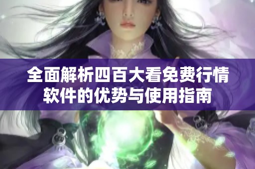 全面解析四百大看免费行情软件的优势与使用指南