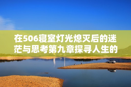 在506寝室灯光熄灭后的迷茫与思考第九章探寻人生的意义