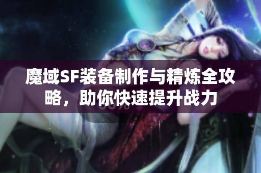 魔域SF装备制作与精炼全攻略，助你快速提升战力