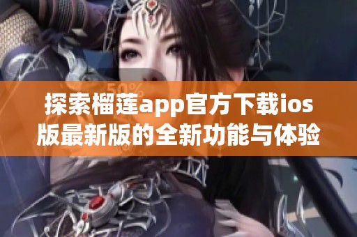 探索榴莲app官方下载ios版最新版的全新功能与体验