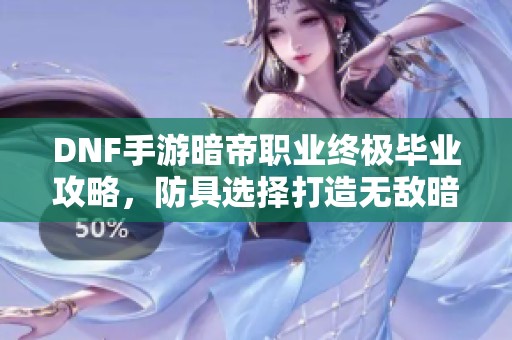 DNF手游暗帝职业终极毕业攻略，防具选择打造无敌暗影女王