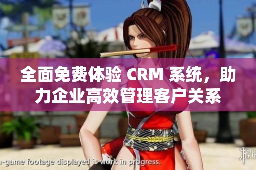 全面免费体验 CRM 系统，助力企业高效管理客户关系