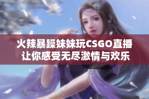 火辣暴躁妹妹玩CSGO直播 让你感受无尽激情与欢乐