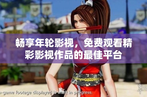 畅享年轮影视，免费观看精彩影视作品的最佳平台