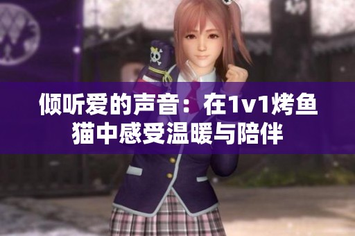 倾听爱的声音：在1v1烤鱼猫中感受温暖与陪伴