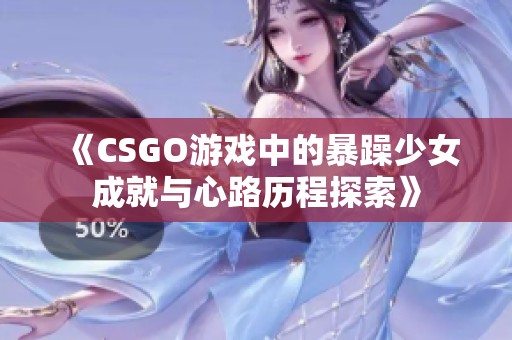 《CSGO游戏中的暴躁少女成就与心路历程探索》