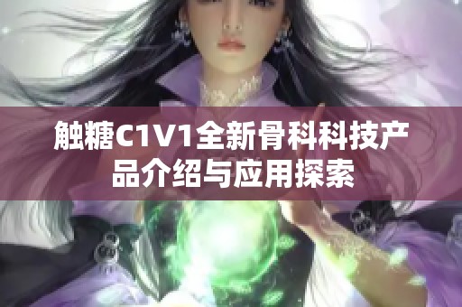 触糖C1V1全新骨科科技产品介绍与应用探索