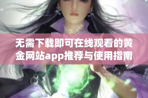 无需下载即可在线观看的黄金网站app推荐与使用指南