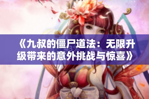 《九叔的僵尸道法：无限升级带来的意外挑战与惊喜》