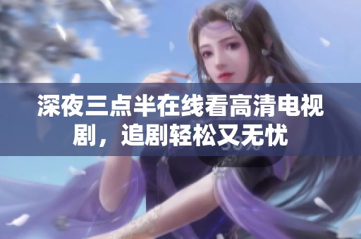 深夜三点半在线看高清电视剧，追剧轻松又无忧