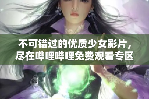 不可错过的优质少女影片，尽在哔哩哔哩免费观看专区