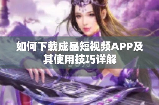 如何下载成品短视频APP及其使用技巧详解