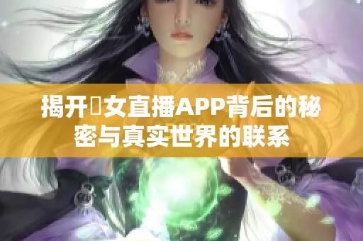 揭开祼女直播APP背后的秘密与真实世界的联系