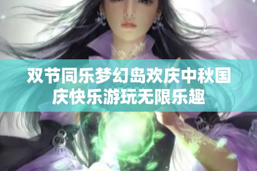 双节同乐梦幻岛欢庆中秋国庆快乐游玩无限乐趣