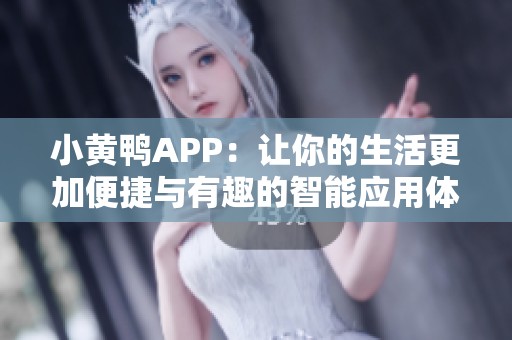 小黄鸭APP：让你的生活更加便捷与有趣的智能应用体验