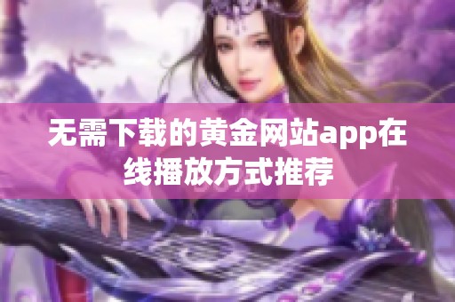 无需下载的黄金网站app在线播放方式推荐