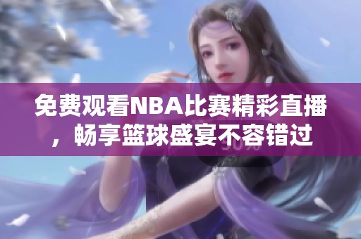 免费观看NBA比赛精彩直播，畅享篮球盛宴不容错过