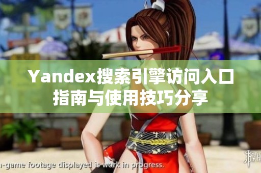 Yandex搜索引擎访问入口指南与使用技巧分享