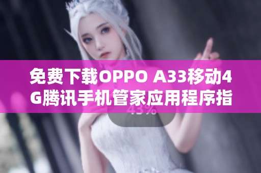 免费下载OPPO A33移动4G腾讯手机管家应用程序指南