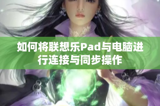 如何将联想乐Pad与电脑进行连接与同步操作