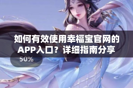 如何有效使用幸福宝官网的APP入口？详细指南分享