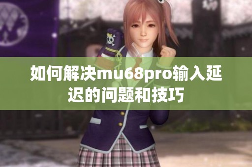 如何解决mu68pro输入延迟的问题和技巧