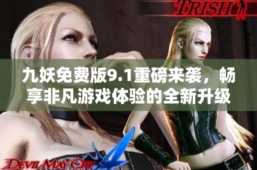 九妖免费版9.1重磅来袭，畅享非凡游戏体验的全新升级