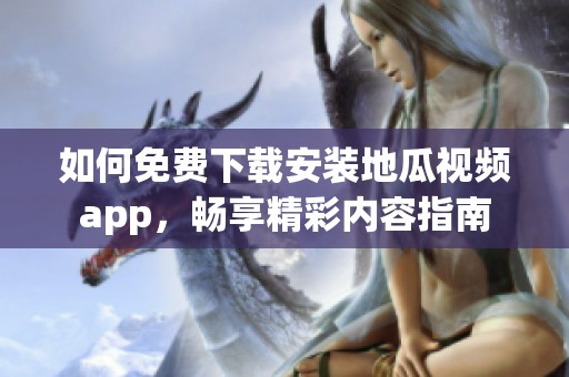 如何免费下载安装地瓜视频app，畅享精彩内容指南