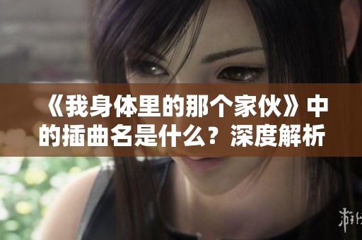 《我身体里的那个家伙》中的插曲名是什么？深度解析与推荐