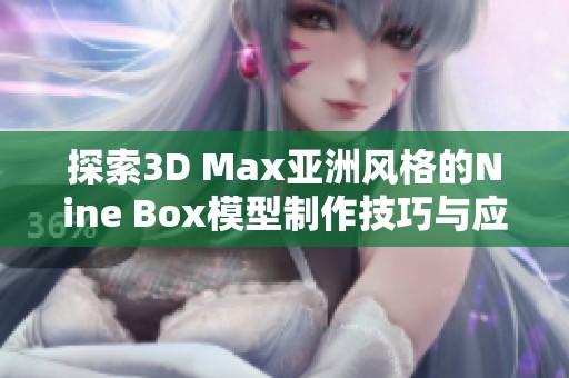 探索3D Max亚洲风格的Nine Box模型制作技巧与应用