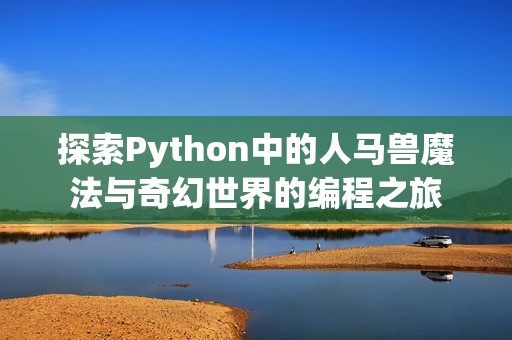 探索Python中的人马兽魔法与奇幻世界的编程之旅