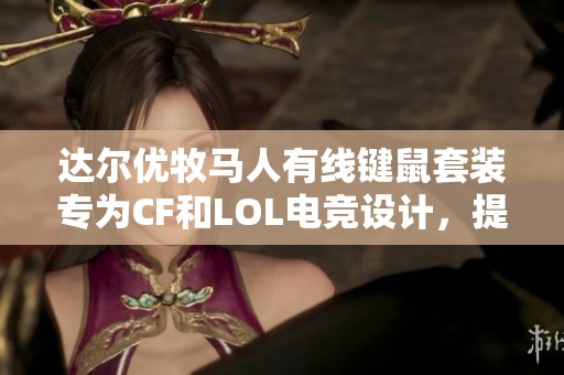 达尔优牧马人有线键鼠套装专为CF和LOL电竞设计，提升游戏体验