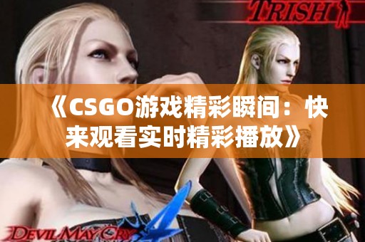 《CSGO游戏精彩瞬间：快来观看实时精彩播放》