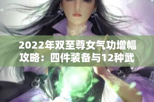 2022年双至尊女气功增幅攻略：四件装备与12种武器解析