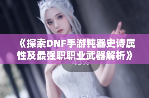 《探索DNF手游钝器史诗属性及最强职职业武器解析》