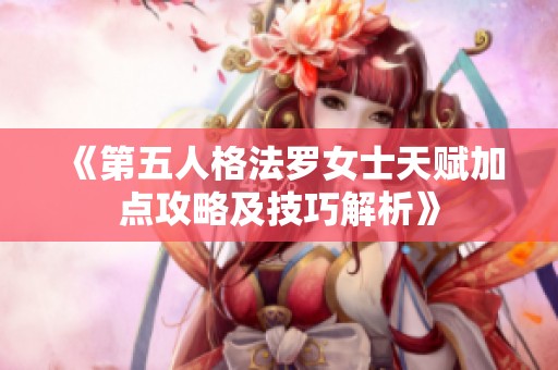 《第五人格法罗女士天赋加点攻略及技巧解析》