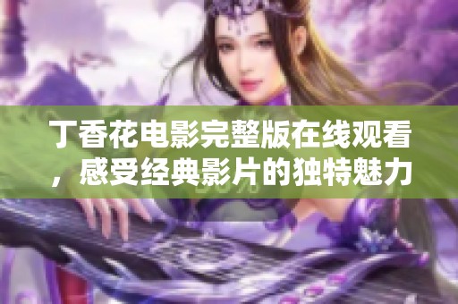 丁香花电影完整版在线观看，感受经典影片的独特魅力