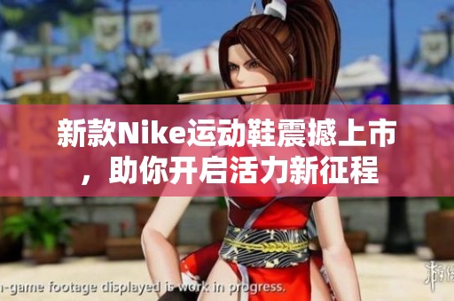 新款Nike运动鞋震撼上市，助你开启活力新征程