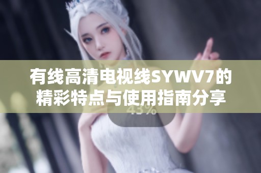 有线高清电视线SYWV7的精彩特点与使用指南分享