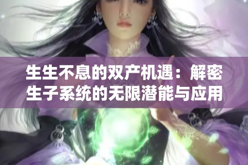 生生不息的双产机遇：解密生子系统的无限潜能与应用探索