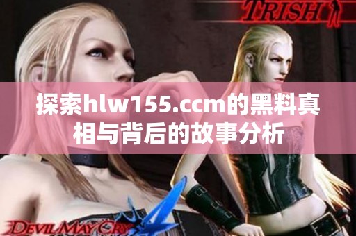 探索hlw155.ccm的黑料真相与背后的故事分析