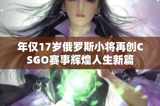 年仅17岁俄罗斯小将再创CSGO赛事辉煌人生新篇